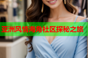 亚洲风情海角社区探秘之旅