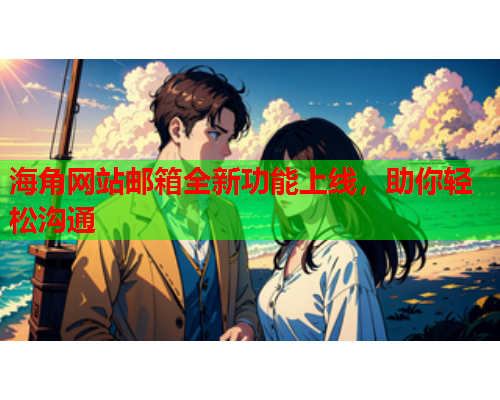 海角网站邮箱全新功能上线,助你轻松沟通 第1张 海角网站邮箱全新功能上线,助你轻松沟通 第1张