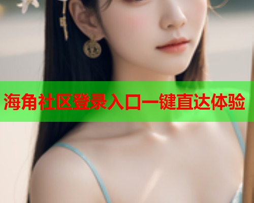 海角社区登录入口一键直达体验 第1张 海角社区登录入口一键直达体验 第1张