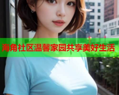 海角社区温馨家园共享美好生活 第1张 海角社区温馨家园共享美好生活 第1张