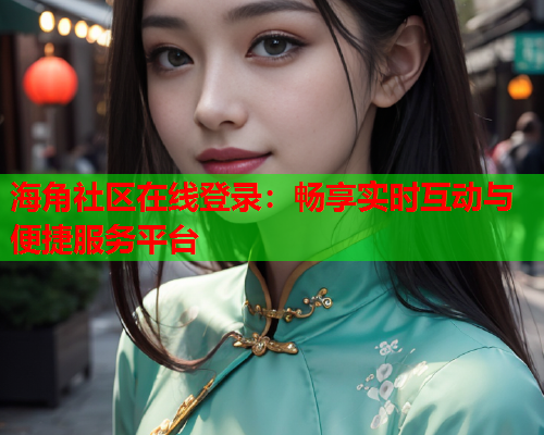 海角社区在线登录:畅享实时互动与便捷服务平台 第1张 海角社区在线登录:畅享实时互动与便捷服务平台 第1张
