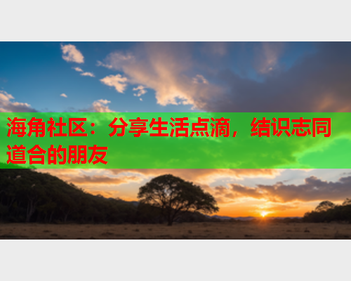 海角社区:分享生活点滴,结识志同道合的朋友 第1张 海角社区:分享生活点滴,结识志同道合的朋友 第1张
