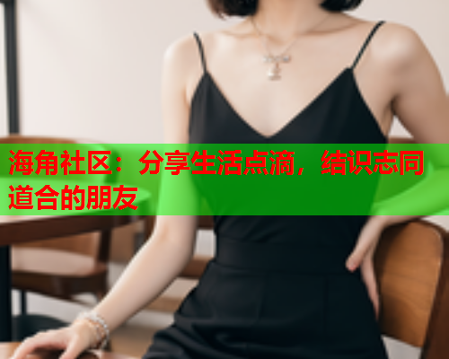 海角社区:分享生活点滴,结识志同道合的朋友 第2张 海角社区:分享生活点滴,结识志同道合的朋友 第2张
